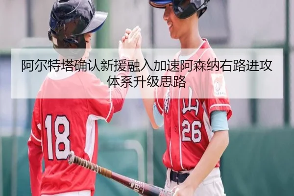 阿尔特塔确认新援融入加速阿森纳右路进攻体系升级思路 | LEJING.COM